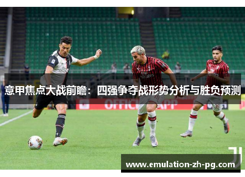 意甲焦点大战前瞻：四强争夺战形势分析与胜负预测