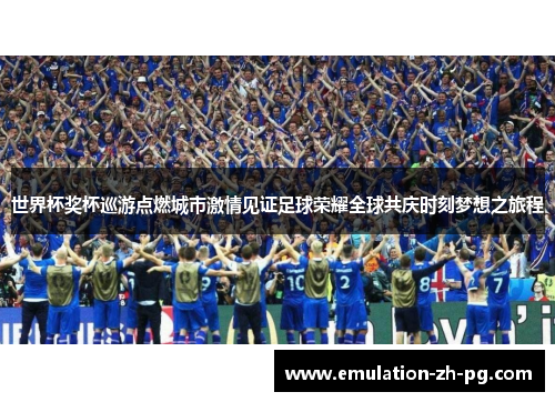 世界杯奖杯巡游点燃城市激情见证足球荣耀全球共庆时刻梦想之旅程 世界杯奖杯巡游点燃城市激情见证足球荣耀全球共庆时刻梦想之旅程