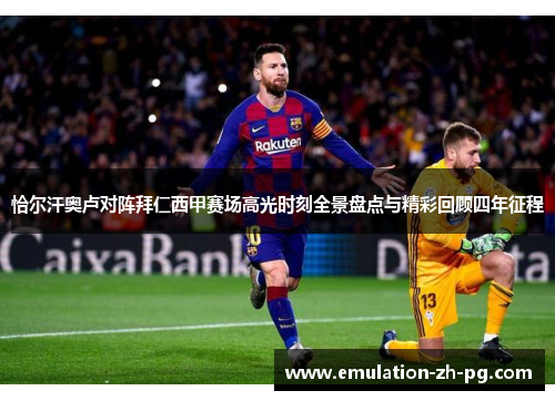 恰尔汗奥卢对阵拜仁西甲赛场高光时刻全景盘点与精彩回顾四年征程 恰尔汗奥卢对阵拜仁西甲赛场高光时刻全景盘点与精彩回顾四年征程