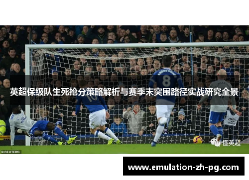 英超保级队生死抢分策略解析与赛季末突围路径实战研究全景 英超保级队生死抢分策略解析与赛季末突围路径实战研究全景