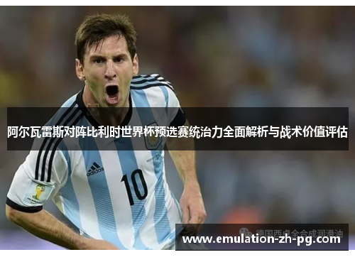 阿尔瓦雷斯对阵比利时世界杯预选赛统治力全面解析与战术价值评估