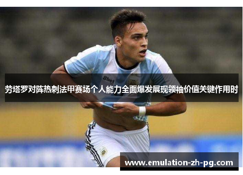 劳塔罗对阵热刺法甲赛场个人能力全面爆发展现领袖价值关键作用时