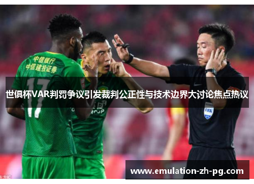 世俱杯VAR判罚争议引发裁判公正性与技术边界大讨论焦点热议 世俱杯VAR判罚争议引发裁判公正性与技术边界大讨论焦点热议