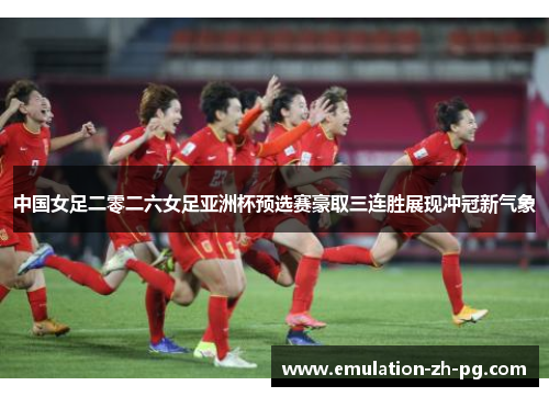 中国女足二零二六女足亚洲杯预选赛豪取三连胜展现冲冠新气象 中国女足二零二六女足亚洲杯预选赛豪取三连胜展现冲冠新气象