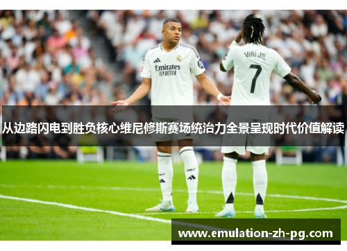 从边路闪电到胜负核心维尼修斯赛场统治力全景呈现时代价值解读 从边路闪电到胜负核心维尼修斯赛场统治力全景呈现时代价值解读