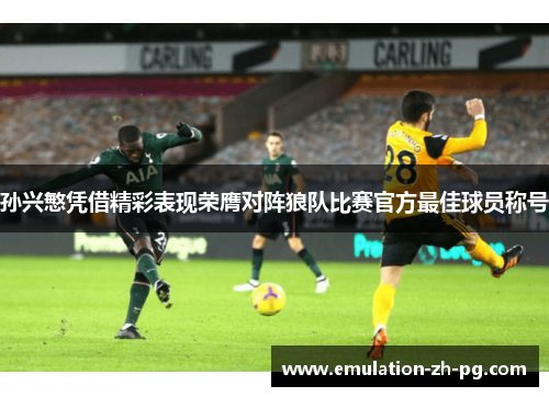 孙兴慜凭借精彩表现荣膺对阵狼队比赛官方最佳球员称号