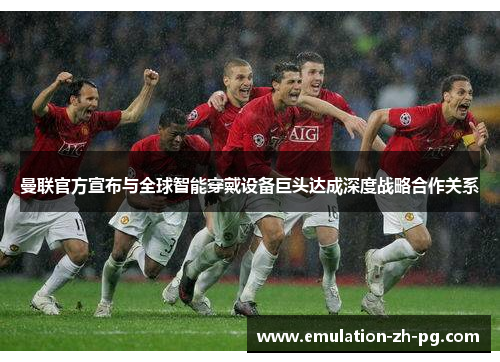 曼联官方宣布与全球智能穿戴设备巨头达成深度战略合作关系