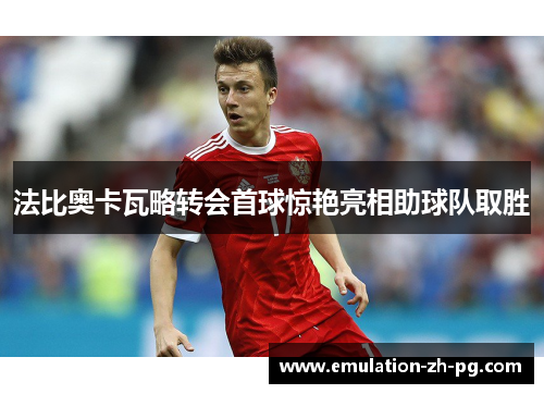 法比奥卡瓦略转会首球惊艳亮相助球队取胜 法比奥卡瓦略转会首球惊艳亮相助球队取胜