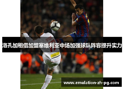 洛孔加租借加盟塞维利亚中场加强球队阵容提升实力