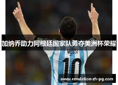 加纳乔助力阿根廷国家队勇夺美洲杯荣耀 加纳乔助力阿根廷国家队勇夺美洲杯荣耀