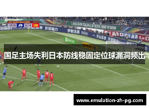 国足主场失利日本防线稳固定位球漏洞频出