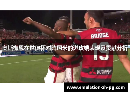 奥斯梅恩在世俱杯对阵国米的进攻端表现及贡献分析 奥斯梅恩在世俱杯对阵国米的进攻端表现及贡献分析