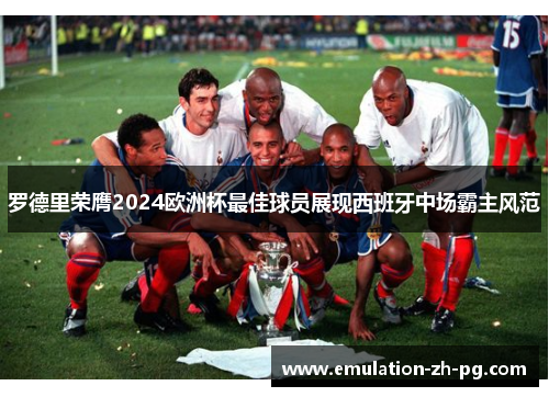 罗德里荣膺2024欧洲杯最佳球员展现西班牙中场霸主风范
