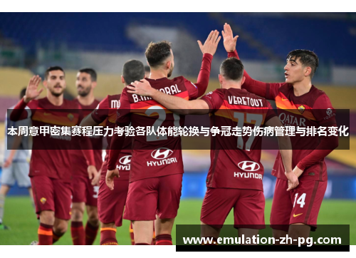 本周意甲密集赛程压力考验各队体能轮换与争冠走势伤病管理与排名变化