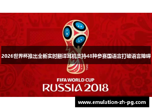 2026世界杯推出全新实时翻译耳机支持48种参赛国语言打破语言障碍 2026世界杯推出全新实时翻译耳机支持48种参赛国语言打破语言障碍