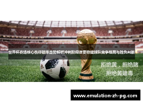 世界杯赛场核心伤停赔率走势解析冲刺阶段谁更稳健球队竞争格局与胜负判断 世界杯赛场核心伤停赔率走势解析冲刺阶段谁更稳健球队竞争格局与胜负判断