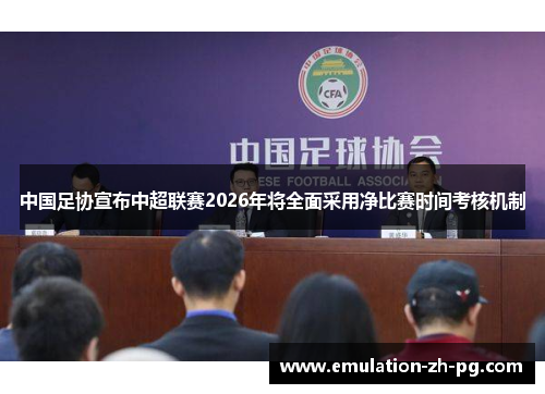 中国足协宣布中超联赛2026年将全面采用净比赛时间考核机制 中国足协宣布中超联赛2026年将全面采用净比赛时间考核机制