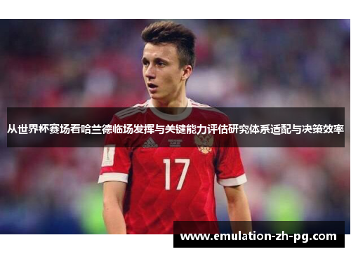 从世界杯赛场看哈兰德临场发挥与关键能力评估研究体系适配与决策效率 从世界杯赛场看哈兰德临场发挥与关键能力评估研究体系适配与决策效率