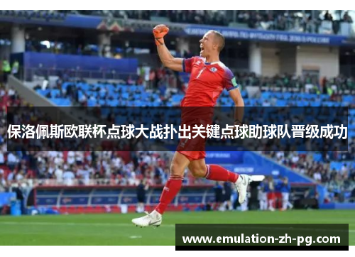 保洛佩斯欧联杯点球大战扑出关键点球助球队晋级成功 保洛佩斯欧联杯点球大战扑出关键点球助球队晋级成功