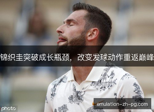 锦织圭突破成长瓶颈，改变发球动作重返巅峰