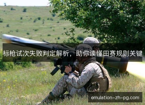 标枪试次失败判定解析，助你读懂田赛规则关键